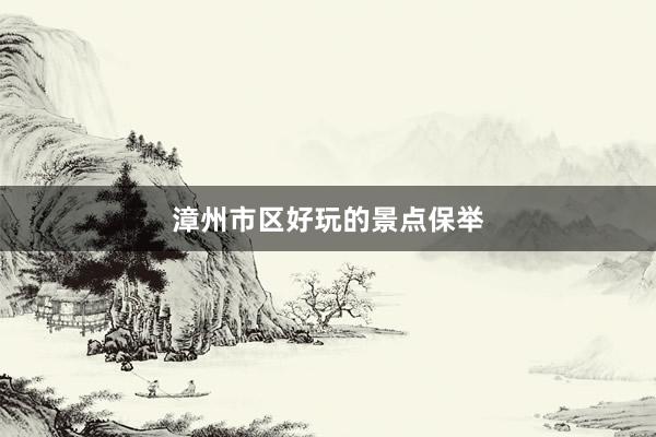 漳州市区好玩的景点保举