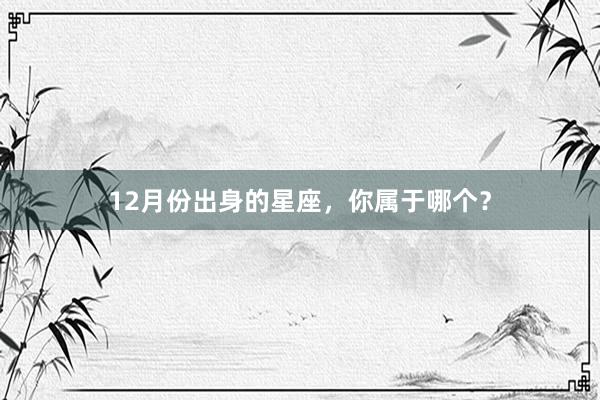 12月份出身的星座，你属于哪个？