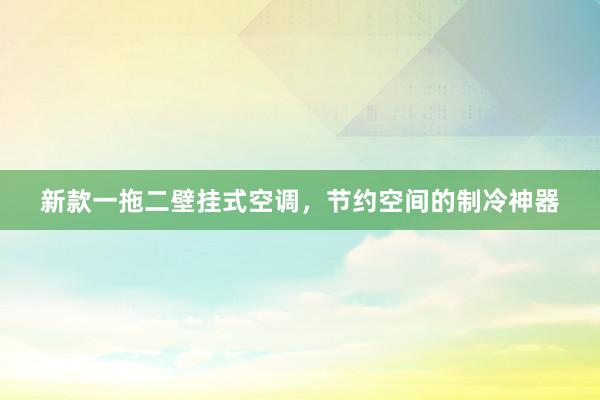 新款一拖二壁挂式空调，节约空间的制冷神器