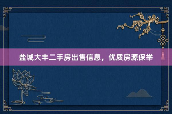 盐城大丰二手房出售信息，优质房源保举