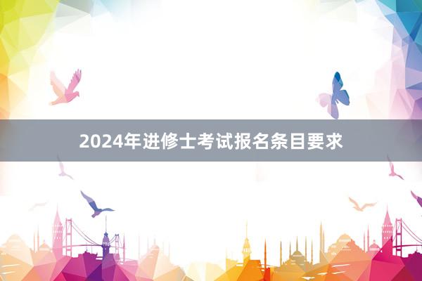 2024年进修士考试报名条目要求